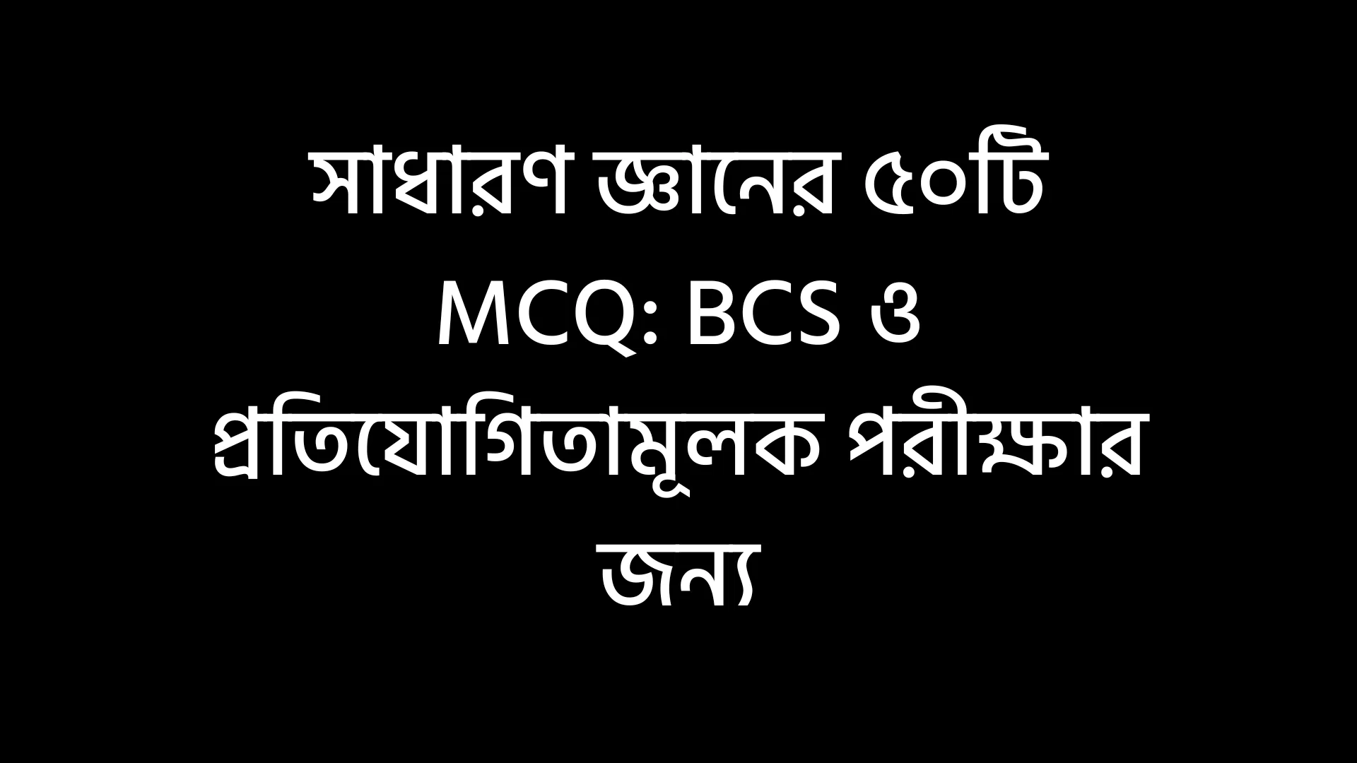 সাধারণ জ্ঞানের ৫০টি MCQ: BCS ও প্রতিযোগিতামূলক পরীক্ষার জন্য