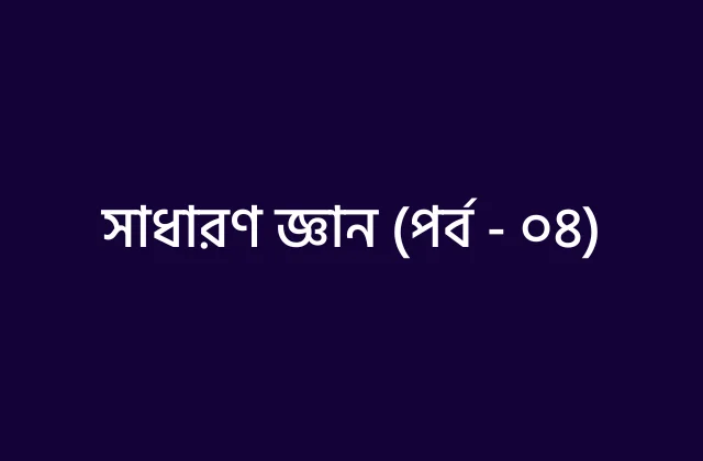 বিসিএস ও প্রতিযোগীতামূলক পরীক্ষার জন্য প্রয়োজনীয় তথ্য (পর্ব – ০৪)