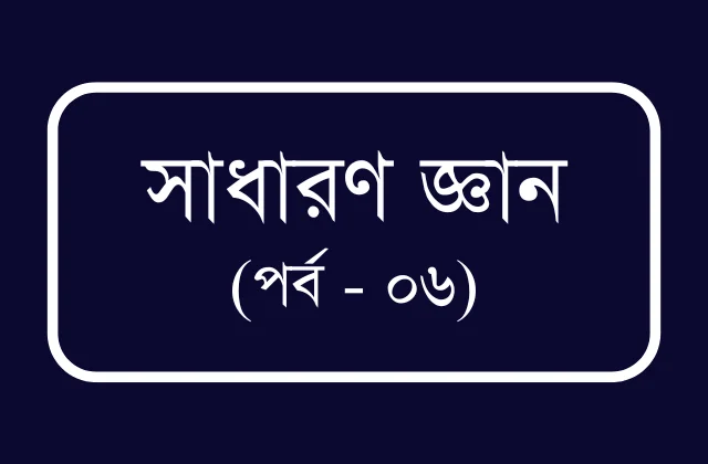 বিসিএস ও প্রতিযোগীতামূলক পরীক্ষার জন্য প্রয়োজনীয় তথ্য (পর্ব – ০৬)