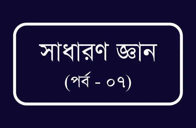 বিসিএস ও প্রতিযোগীতামূলক পরীক্ষার জন্য প্রয়োজনীয় তথ্য (পর্ব – ০৭)