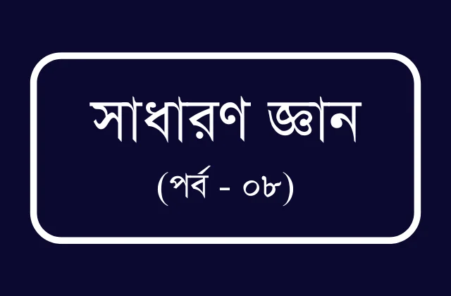 চাকুরীর প্রস্তুতি বিসিএস ও প্রতিযোগীতামূলক পরীক্ষার জন্য প্রয়োজনীয় তথ্য (পর্ব – ০৮)