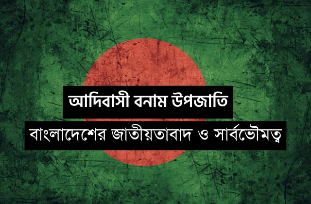 আদিবাসী বনাম উপজাতি: বাংলাদেশের জাতীয়তাবাদ ও সার্বভৌমত্ব