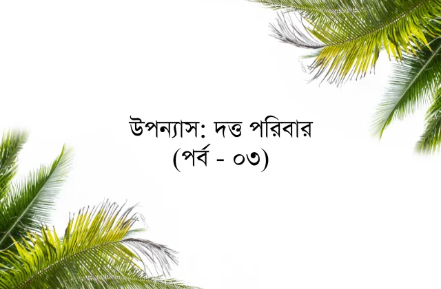 উপন্যাস: দত্ত পরিবার (পর্ব - ০৩)