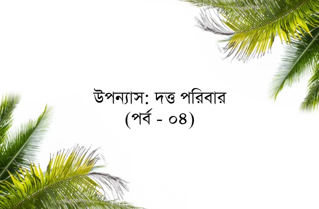 উপন্যাস: দত্ত পরিবার (পর্ব - ০৪)